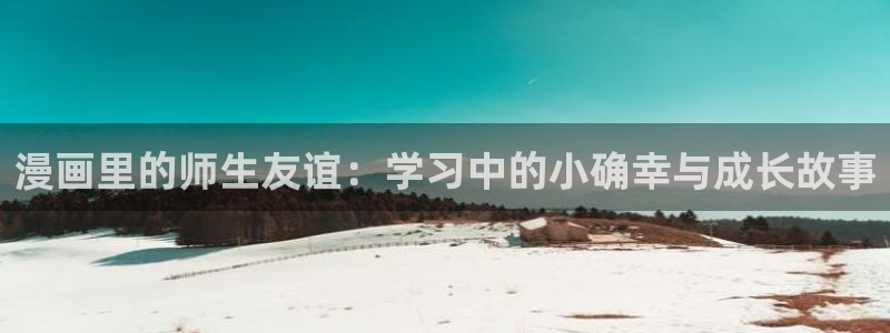 樱花漫画软件：漫画里的师生友谊：学习中的小确幸与成长故事